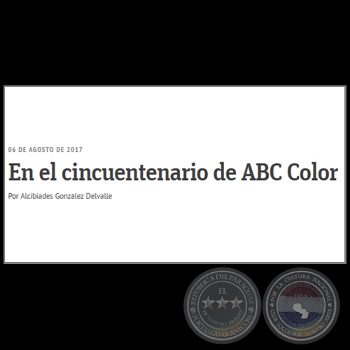 EN EL CINCUENTENARIO DE ABC COLOR - Por ALCIBIADES GONZLEZ DELVALLE - Domingo, 06 de Agosto de 2017 